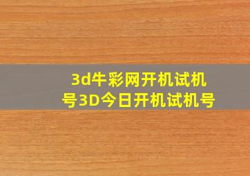 3d牛彩网开机试机号3D今日开机试机号