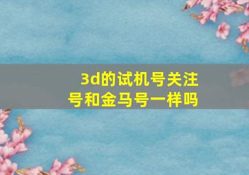 3d的试机号关注号和金马号一样吗