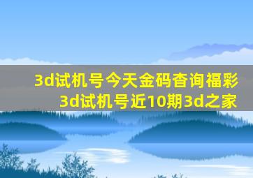 3d试机号今天金码杳询福彩3d试机号近10期3d之家