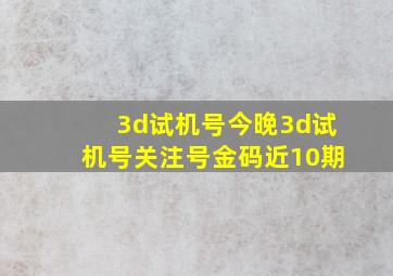 3d试机号今晚3d试机号关注号金码近10期