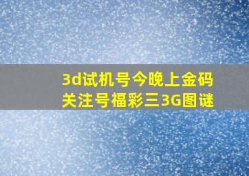 3d试机号今晚上金码关注号福彩三3G图谜