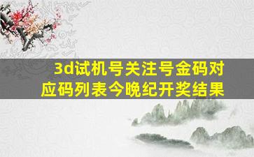 3d试机号关注号金码对应码列表今晩纪开奖结果