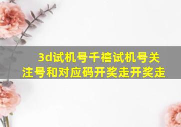 3d试机号千禧试机号关注号和对应码开奖走开奖走