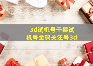 3d试机号千禧试机号金码关注号3d