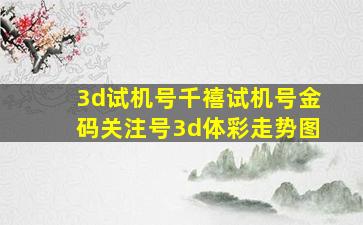 3d试机号千禧试机号金码关注号3d体彩走势图