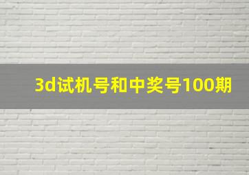 3d试机号和中奖号100期