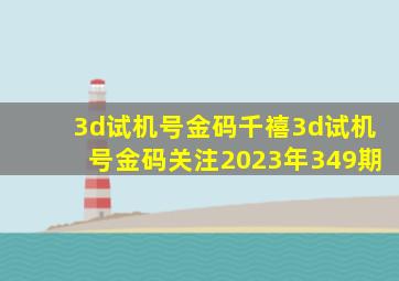 3d试机号金码千禧3d试机号金码关注2023年349期