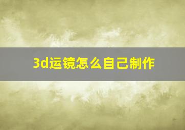 3d运镜怎么自己制作