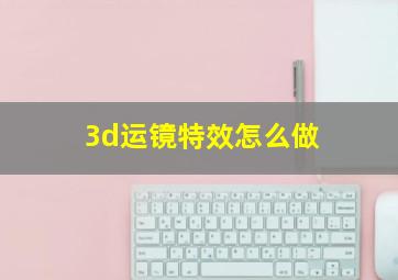 3d运镜特效怎么做