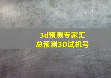 3d预测专家汇总预测3D试机号