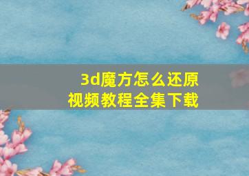 3d魔方怎么还原视频教程全集下载