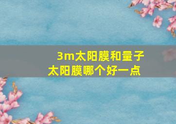 3m太阳膜和量子太阳膜哪个好一点