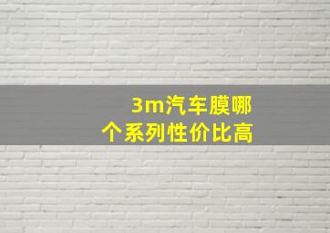 3m汽车膜哪个系列性价比高