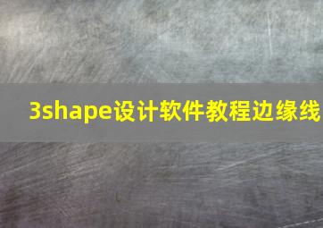 3shape设计软件教程边缘线