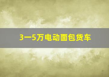 3一5万电动面包货车