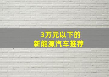 3万元以下的新能源汽车推荐