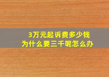 3万元起诉费多少钱为什么要三千呢怎么办