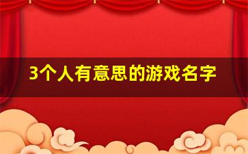 3个人有意思的游戏名字