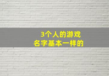 3个人的游戏名字基本一样的