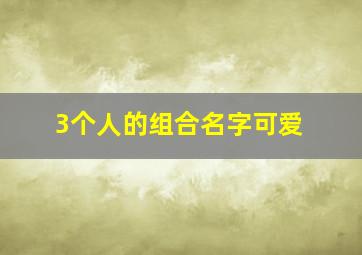 3个人的组合名字可爱