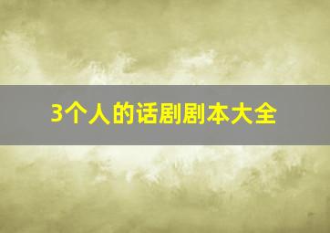 3个人的话剧剧本大全