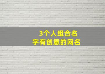 3个人组合名字有创意的网名