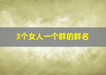 3个女人一个群的群名