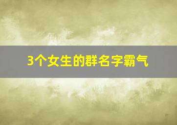 3个女生的群名字霸气