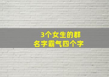 3个女生的群名字霸气四个字