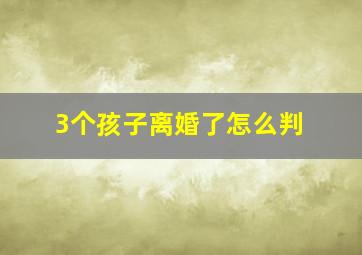 3个孩子离婚了怎么判