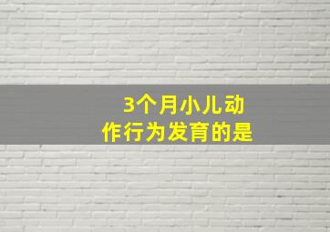 3个月小儿动作行为发育的是