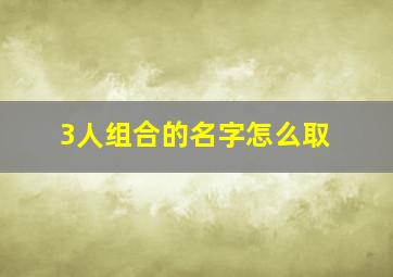 3人组合的名字怎么取