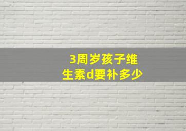 3周岁孩子维生素d要补多少