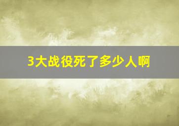 3大战役死了多少人啊