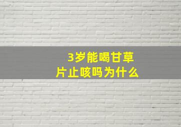 3岁能喝甘草片止咳吗为什么