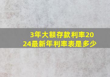 3年大额存款利率2024最新年利率表是多少