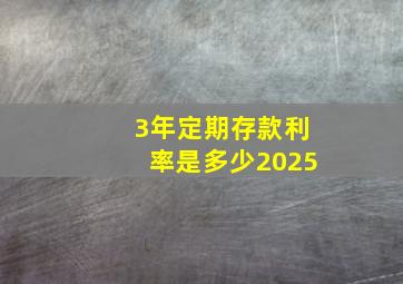 3年定期存款利率是多少2025