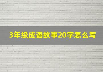 3年级成语故事20字怎么写