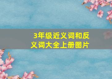 3年级近义词和反义词大全上册图片