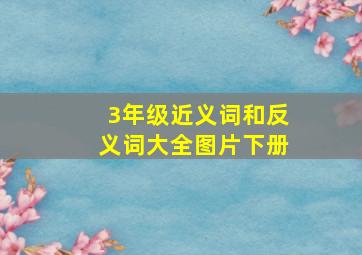 3年级近义词和反义词大全图片下册