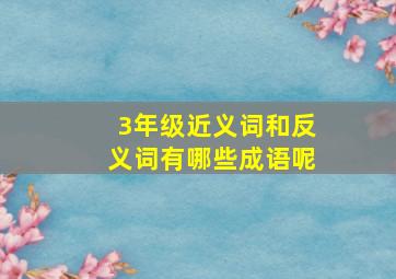 3年级近义词和反义词有哪些成语呢