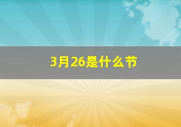 3月26是什么节