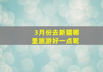 3月份去新疆哪里旅游好一点呢