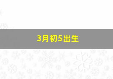 3月初5出生