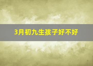 3月初九生孩子好不好