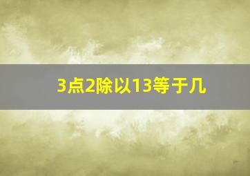 3点2除以13等于几