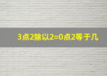 3点2除以2=0点2等于几