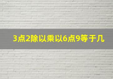 3点2除以乘以6点9等于几