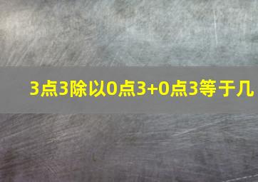 3点3除以0点3+0点3等于几