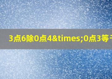 3点6除0点4×0点3等于几